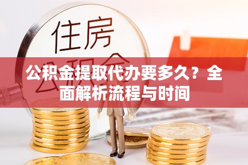 木兰公积金提取代办要多久？全面解析流程与时间