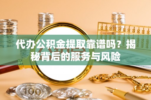 木兰代办公积金提取靠谱吗？揭秘背后的服务与风险