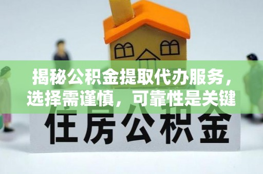 木兰揭秘公积金提取代办服务，选择需谨慎，可靠性是关键