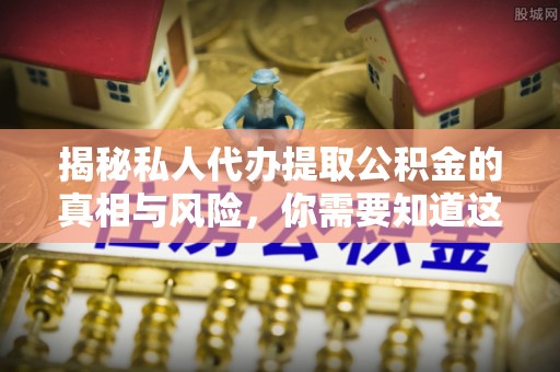 木兰揭秘私人代办提取公积金的真相与风险，你需要知道这些！