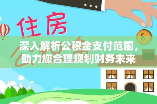 木兰深入解析公积金支付范围，助力您合理规划财务未来