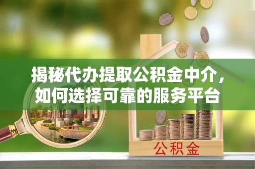 木兰揭秘代办提取公积金中介，如何选择可靠的服务平台