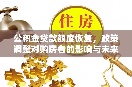 木兰公积金贷款额度恢复，政策调整对购房者的影响与未来展望