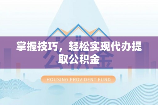 木兰掌握技巧，轻松实现代办提取公积金