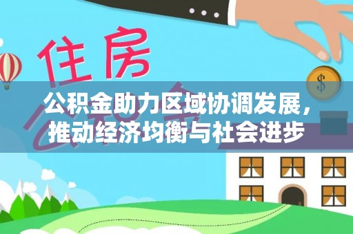 木兰公积金助力区域协调发展，推动经济均衡与社会进步