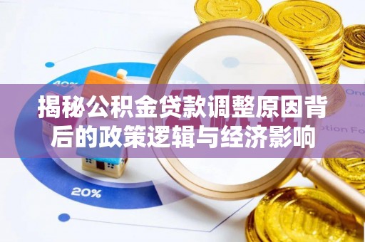 木兰揭秘公积金贷款调整原因背后的政策逻辑与经济影响