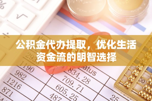 木兰公积金代办提取，优化生活资金流的明智选择