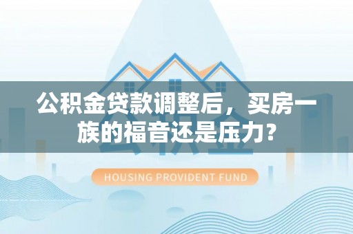木兰公积金贷款调整后，买房一族的福音还是压力？