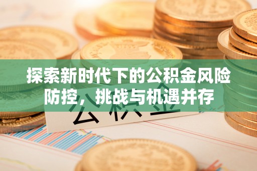 木兰探索新时代下的公积金风险防控，挑战与机遇并存