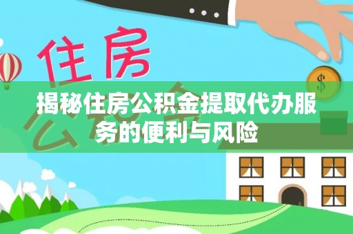 木兰揭秘住房公积金提取代办服务的便利与风险