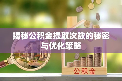 木兰揭秘公积金提取次数的秘密与优化策略