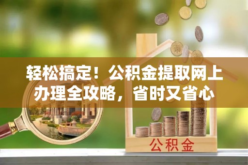 木兰轻松搞定！公积金提取网上办理全攻略，省时又省心