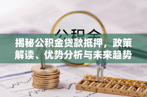 木兰揭秘公积金贷款抵押，政策解读、优势分析与未来趋势