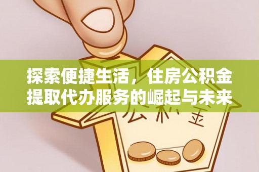 木兰探索便捷生活，住房公积金提取代办服务的崛起与未来趋势