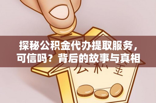 木兰探秘公积金代办提取服务，可信吗？背后的故事与真相