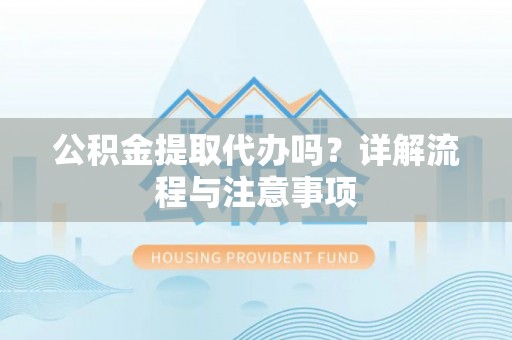 木兰公积金提取代办吗？详解流程与注意事项