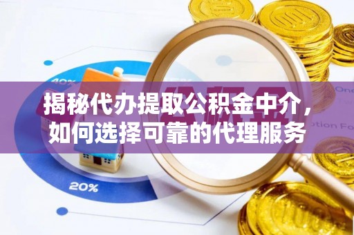 木兰揭秘代办提取公积金中介，如何选择可靠的代理服务