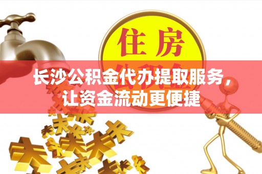 木兰长沙公积金代办提取服务，让资金流动更便捷