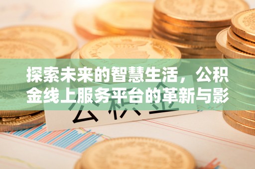 木兰探索未来的智慧生活，公积金线上服务平台的革新与影响