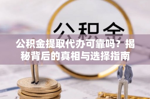 木兰公积金提取代办可靠吗？揭秘背后的真相与选择指南