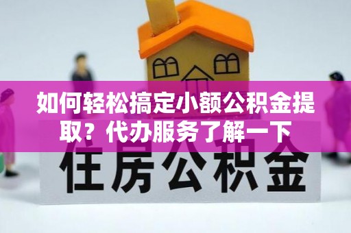木兰如何轻松搞定小额公积金提取？代办服务了解一下
