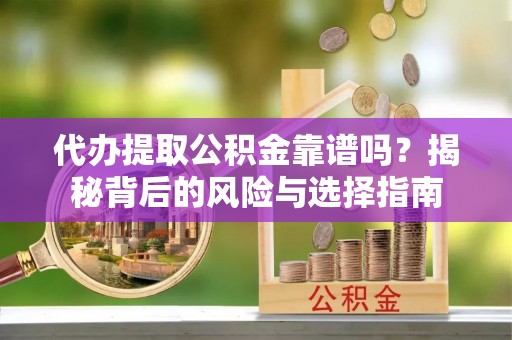 木兰代办提取公积金靠谱吗？揭秘背后的风险与选择指南