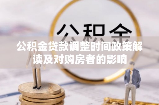 木兰公积金贷款调整时间政策解读及对购房者的影响