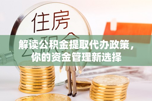 木兰解读公积金提取代办政策，你的资金管理新选择