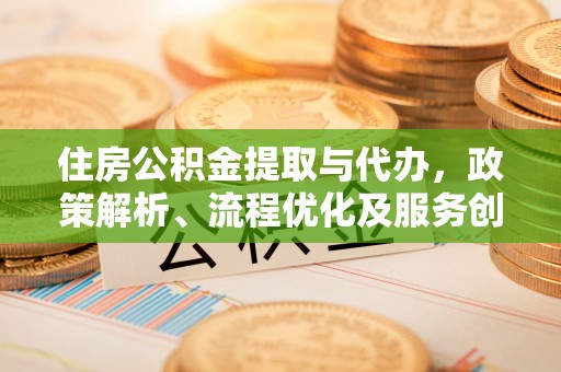 木兰住房公积金提取与代办，政策解析、流程优化及服务创新