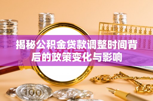 木兰揭秘公积金贷款调整时间背后的政策变化与影响