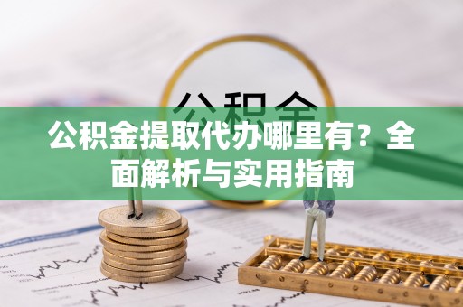 木兰公积金提取代办哪里有？全面解析与实用指南