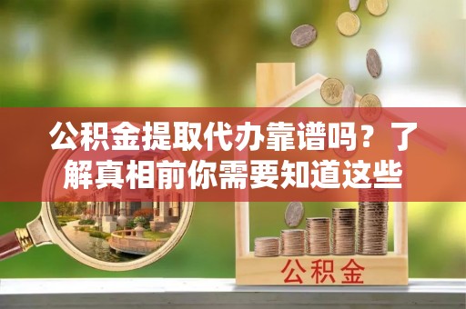 木兰公积金提取代办靠谱吗？了解真相前你需要知道这些