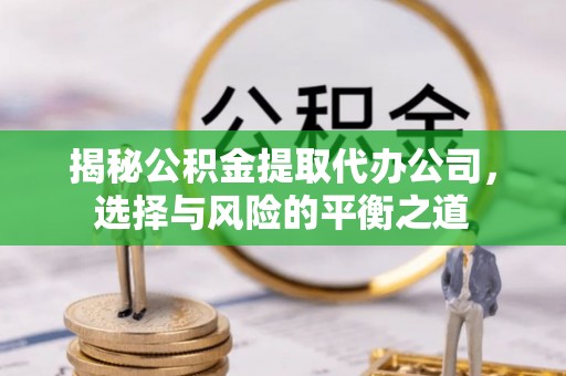 木兰揭秘公积金提取代办公司，选择与风险的平衡之道