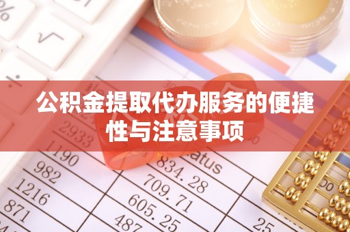 木兰公积金提取代办服务的便捷性与注意事项