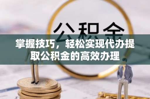 木兰掌握技巧，轻松实现代办提取公积金的高效办理