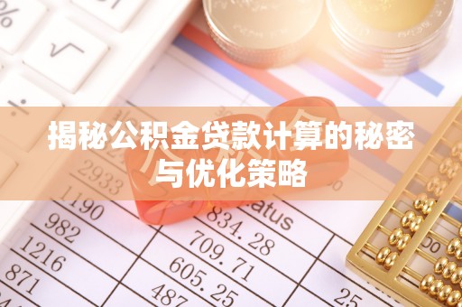 木兰揭秘公积金贷款计算的秘密与优化策略