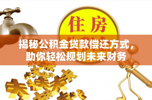 木兰揭秘公积金贷款偿还方式，助你轻松规划未来财务