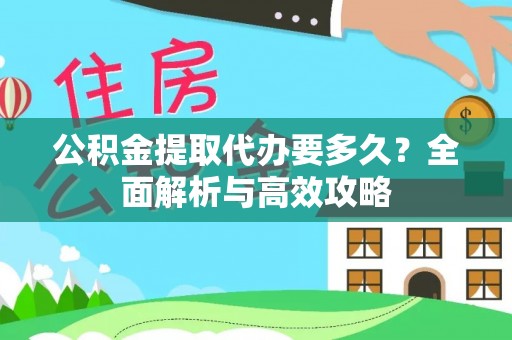 木兰公积金提取代办要多久？全面解析与高效攻略