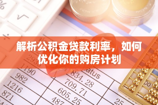 木兰解析公积金贷款利率，如何优化你的购房计划