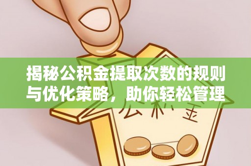 木兰揭秘公积金提取次数的规则与优化策略，助你轻松管理财务