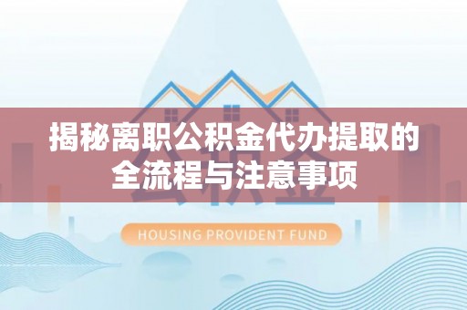 木兰揭秘离职公积金代办提取的全流程与注意事项