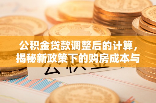木兰公积金贷款调整后的计算，揭秘新政策下的购房成本与规划策略