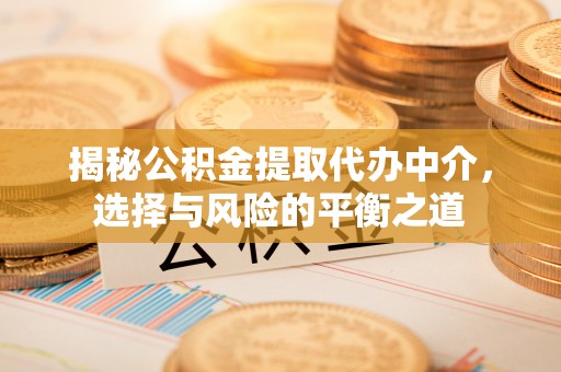 木兰揭秘公积金提取代办中介，选择与风险的平衡之道