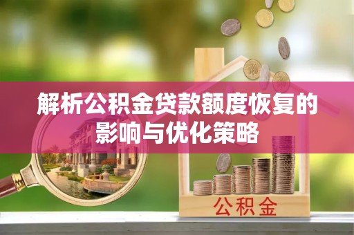 木兰解析公积金贷款额度恢复的影响与优化策略