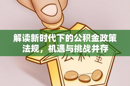 木兰解读新时代下的公积金政策法规，机遇与挑战并存