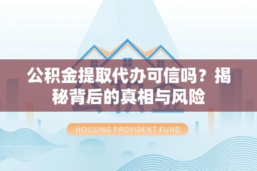 木兰公积金提取代办可信吗？揭秘背后的真相与风险