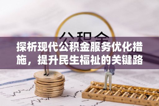 木兰探析现代公积金服务优化措施，提升民生福祉的关键路径