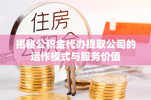 木兰揭秘公积金代办提取公司的运作模式与服务价值