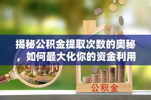 木兰揭秘公积金提取次数的奥秘，如何最大化你的资金利用？