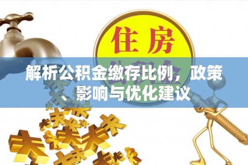 木兰解析公积金缴存比例，政策、影响与优化建议